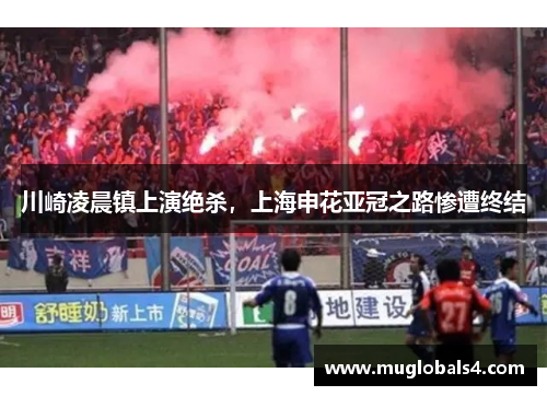 川崎凌晨镇上演绝杀，上海申花亚冠之路惨遭终结